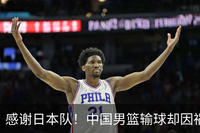 感谢日本队！中国男篮输球却因祸得福，赛后收获3个好消息