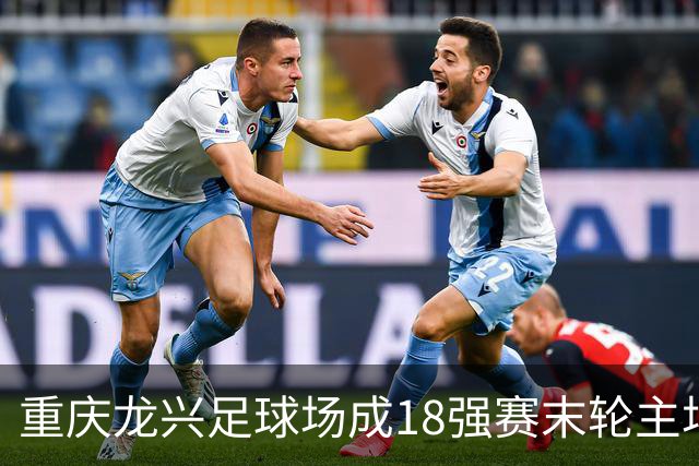 重庆龙兴足球场成18强赛末轮主场，或可安排中甲测试