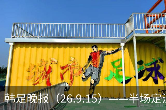 韩足晚报（26.9.15）——半场定江山，韩国男足亚运首战取开门红